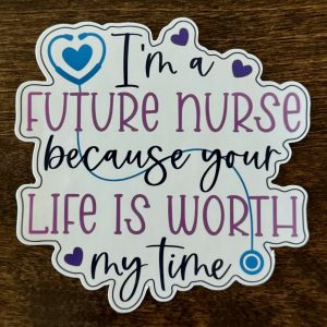 I’m a Future Nurse because your Life is Worth my Time Sticker